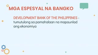 MGA ESPESYAL NA BANGKO
DEVELOPMENT BANK OF THE PHILIPPINES -
tumutulong sa pamahalaan na mapaunlad
ang ekonomiya
 