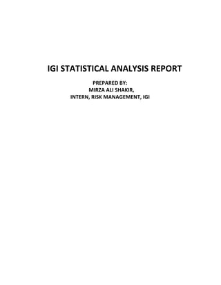 IGI STATISTICAL ANALYSIS REPORT
PREPARED BY:
MIRZA ALI SHAKIR,
INTERN, RISK MANAGEMENT, IGI
 