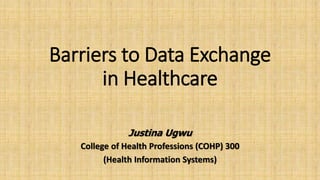 Barriers to Data Exchange
in Healthcare
Justina Ugwu
College of Health Professions (COHP) 300
(Health Information Systems)
 