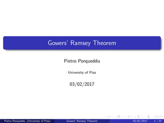 Gowers’ Ramsey Theorem
Pietro Porqueddu
University of Pisa
03/02/2017
Pietro Porqueddu (University of Pisa) Gowers’ Ramsey Theorem 03/02/2017 1 / 37
 