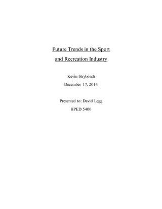 Future Trends in the Sport
and Recreation Industry
Kevin Strybosch
December 17, 2014
Presented to: David Legg
HPED 5400
 