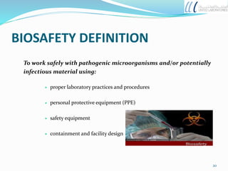BIOSAFETY DEFINITION
To work safely with pathogenic microorganisms and/or potentially
infectious material using:
 proper laboratory practices and procedures
 personal protective equipment (PPE)
 safety equipment
 containment and facility design
20
 