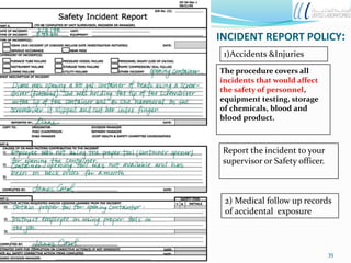INCIDENT REPORT POLICY:
The procedure covers all
incidents that would affect
the safety of personnel,
equipment testing, storage
of chemicals, blood and
blood product.
Report the incident to your
supervisor or Safety officer.
1)Accidents &Injuries
2) Medical follow up records
of accidental exposure
35
 