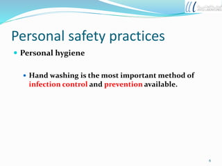 Personal safety practices
 Personal hygiene
 Hand washing is the most important method of
infection control and prevention available.
6
 