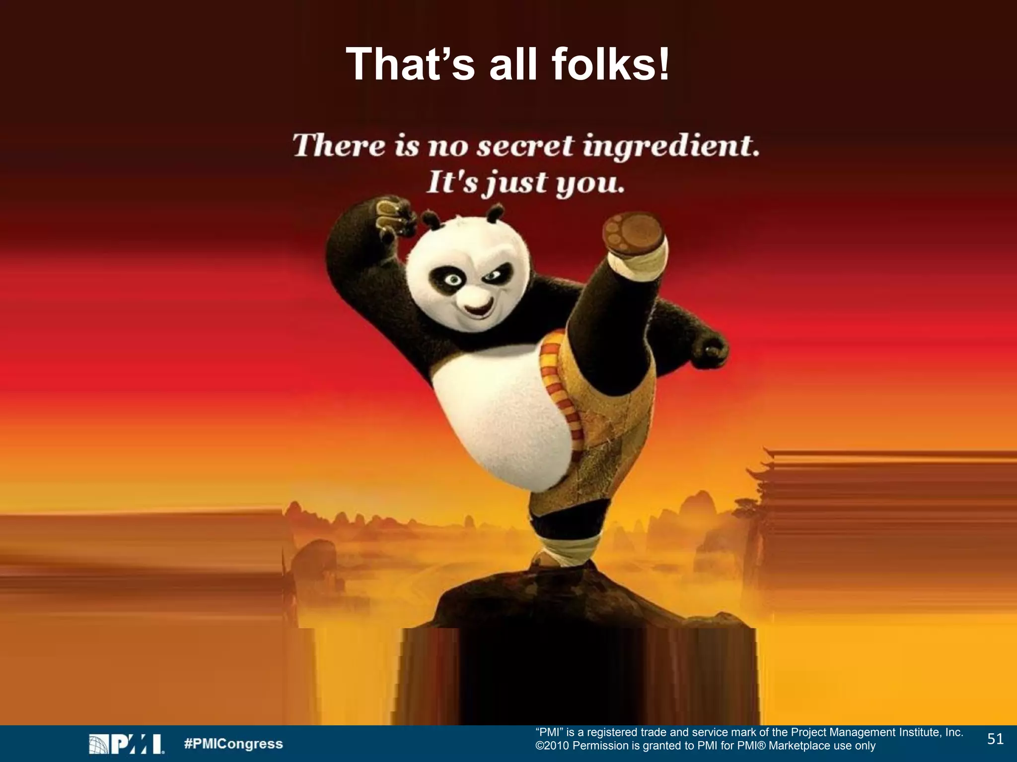 “PMI” is a registered trade and service mark of the Project Management Institute, Inc.
©2010 Permission is granted to PMI for PMI® Marketplace use only 51
That’s all folks!
 