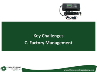 Key Challenges
C. Factory Management
www.Chinasourcingacademy.com
 