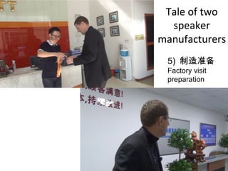 Tale of two
speaker
manufacturers
5) 制造准备
Factory visit
preparation
 