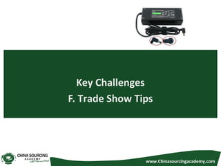 Key Challenges
F. Trade Show Tips
www.Chinasourcingacademy.com
 