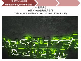10) 展览提示
在展览中向你的客户学习
Trade Show Tips – Show Photos or Videos of Your Factory
 