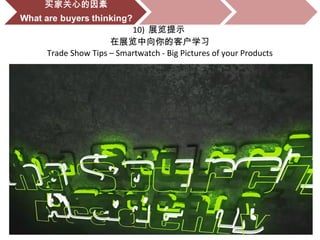 10) 展览提示
在展览中向你的客户学习
Trade Show Tips – Smartwatch - Big Pictures of your Products
 