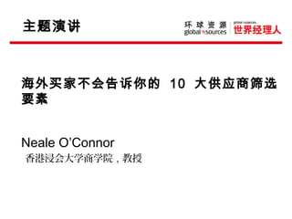 11
下一篇下一篇
主题演讲
海外买家不会告诉你的 10 大供应商筛选
要素
Neale O’Connor
香港浸会大学商学院，教授
 