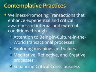 Wellness-Promoting Transactions that
enhance experiential and critical
awareness of internal and external
conditions through
Attention to Being-in-Culture-in-the-
World transactional processes
Exploring meanings and values
Meditative, Reflective, and Creative
processes
Enhancing Critical Consciousness
 