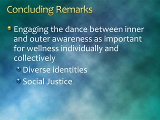 Engaging the dance between inner
and outer awareness as important
for wellness individually and
collectively
Diverse identities
Social Justice
 