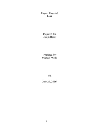 1
Project Proposal
Loki
Prepared for
Justin Baitz
Prepared by
Michael Wells
on
July 20, 2016
 