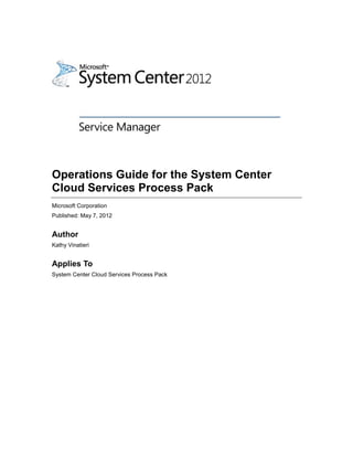 Operations Guide for the System Center
Cloud Services Process Pack
Microsoft Corporation
Published: May 7, 2012
Author
Kathy Vinatieri
Applies To
System Center Cloud Services Process Pack
 