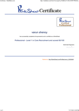 varun shenoy
has successfully completed all requirements and is certified as a RankSheet
Professional - Level 1 in Core Recruitment and scored 60/100
Authorized Signature
Reference: http://RankSheet.com/Profiles/varun_30305b95
Certificate - RankSheet.com http://ranksheet.com/User/Cert.aspx?q=JUQ9izw7r/iDwATDV7WGtUd...
1 of 1 7/17/2015 2:09 PM
 