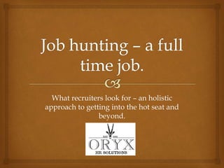 What recruiters look for – an holistic
approach to getting into the hot seat and
beyond.
 