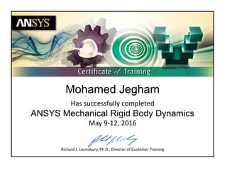Has successfully completed
ANSYS Mechanical Rigid Body Dynamics
May 9-12, 2016
Mohamed Jegham
Richard J. Lounsbury, Ph.D., Director of Customer Training
 