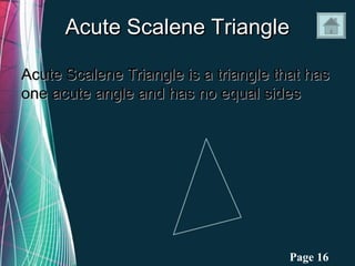 Acute Scalene Triangle

Acute Scalene Triangle is a triangle that has
one acute angle and has no equal sides




              Free Powerpoint Templates   Page 16
 