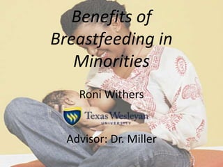 Benefits of
Breastfeeding in
Minorities
Roni Withers
Advisor: Dr. Miller
 