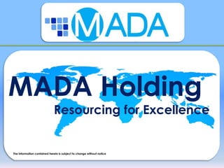 MADA Holding
Resourcing for Excellence
The information contained herein is subject to change without notice
 