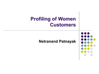 Profiling of Women
Customers
Netranand Patnayak
 