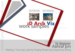 Modeling
Texturing
Shading
Rendering
Compositing
3D Arch Viz
work samples
Ashraf pm
3d designer
ashraf.pm0485@gmail.com
ashraf.pm0485@gmail.com
Modeling Texturing Lighting Shading Rendering Compositing Editing
INTERIOR EXTERIOR
 