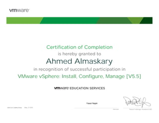 Certiﬁcation of Completion
is hereby granted to
in recognition of successful participation in
Patrick P. Gelsinger, President & CEO
DATE OF COMPLETION:DATE OF COMPLETION:
Instructor
Ahmed Almaskary
VMware vSphere: Install, Configure, Manage [V5.5]
Yassir Najah
May, 21 2015
 