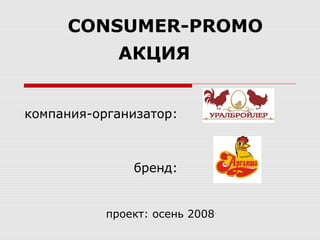 CONSUMER-PROMO
АКЦИЯ
компания-организатор:
бренд:
проект: осень 2008
 