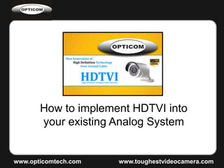 www.opticomtech.com www.toughestvideocamera.com
How to implement HDTVI into
your existing Analog System
 