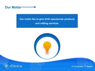 Our Motto
Our motto lies to give birth spectacular products
and rattling services.
 