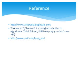  http://www.wikipedia.org/heap_sort
 Thomas H. C,Charles E. L. (2009)Introduction to
algorithms. Third Edition, ISBN 0-07-013151-1 (McGraw-
Hill)
 http://www.cs.rit.edu/heap_sort
Reference
 
