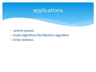  priority queues
 Graph algorithms like Dijkstra’s algorithm
 Order statistics
applications
 
