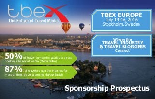 50%of travel companies attribute direct
bookings to social media (Media Bistro)
87% of travelers use the internet for
most of their travel planning (Sprout Social)
TBEX EUROPE
July 14-16, 2016
Stockholm, Sweden
Where the
TRAVEL INDUSTRY
& TRAVEL BLOGGERS
Connect
Sponsorship Prospectus
 