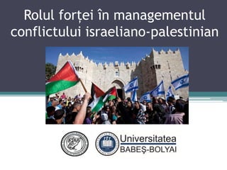 Rolul forței în managementul
conflictului israeliano-palestinian
 