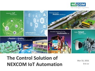 The Control Solution of
NEXCOM IoT Automation
Mar 22, 2016
Eric Lo
 
