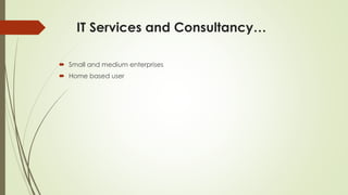 IT Services and Consultancy…
 Small and medium enterprises
 Home based user
 