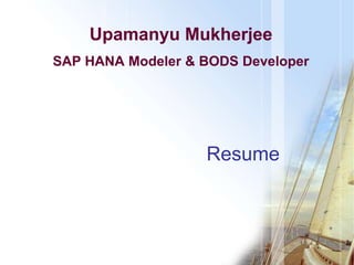 Resume
Upamanyu Mukherjee
SAP HANA Modeler & BODS Developer
 