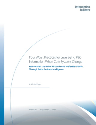 A White Paper
Four Worst Practices for Leveraging P&C
Information When Core Systems Change
How Insurers Can Avoid Risk and Drive Profitable Growth
Through Better Business Intelligence
WebFOCUS iWay Software Omni
 