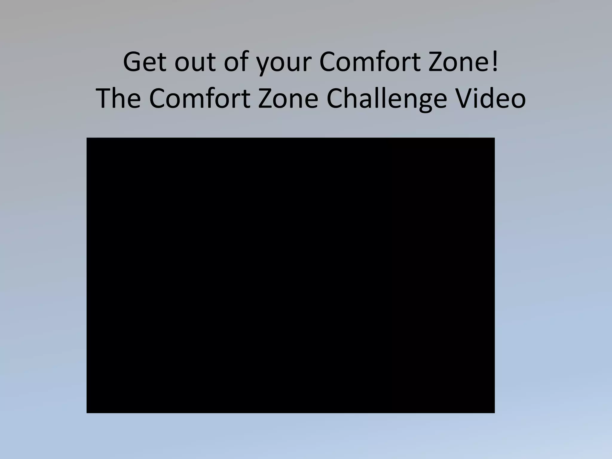 Get out of your Comfort Zone!
The Comfort Zone Challenge Video
 
