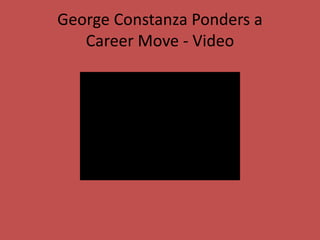 George Constanza Ponders a
Career Move - Video
 