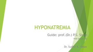 HYPONATREMIA
Guide: prof.(Dr.) P.S. Singh
HOD (Medicine)
Dr. Sudhir K. Yadav
 