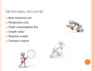 MONITORING PROCEDURE
 Raw material cost
 Production cost
 Daily consumption list
 Graph value
 Expense reader
 Variance report
 