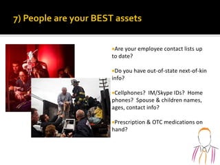 Are your employee contact lists up
to date?
Do you have out-of-state next-of-kin
info?
Cellphones? IM/Skype IDs? Home
phones? Spouse & children names,
ages, contact info?
Prescription & OTC medications on
hand?
 