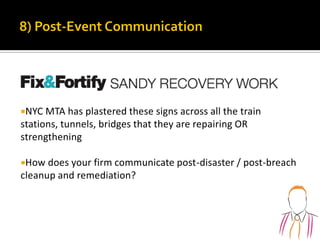 NYC MTA has plastered these signs across all the train
stations, tunnels, bridges that they are repairing OR
strengthening
How does your firm communicate post-disaster / post-breach
cleanup and remediation?
 