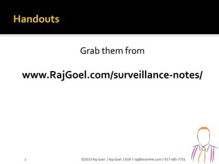 Grab them from
www.RajGoel.com/surveillance-notes/
2 ©2013 Raj Goel / Raj Goel, CISSP / raj@brainlink.com / 917-685-7731
 