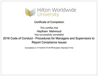 Certificate of Completion
This certifies that
Haytham Mahmoud
Has successfully completed
2016 Code of Conduct - Procedures for Managers and Supervisors to
Report Compliance Issues
Completed on 7/15/2016 07:40 PM Eastern Standard Time
 