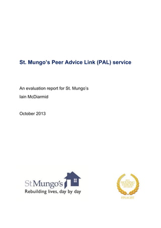 St. Mungo’s Peer Advice Link (PAL) service
An evaluation report for St. Mungo’s
Iain McDiarmid
October 2013
 