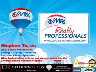 Team Top 10 in 2011
Stephen To, CMA
Real Estate Professional
Selling – Buying – Investing
Certified Condo Specialist
When buying/selling with me you are also supporting the
Children Miracle Network Hospitals
 
