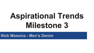 Aspirational Trends
Milestone 3
Nick Massina - Men’s Denim
 